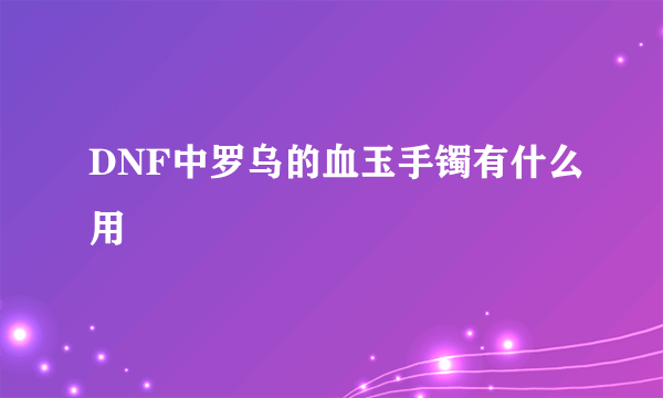 DNF中罗乌的血玉手镯有什么用