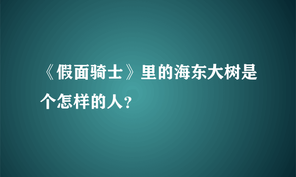 《假面骑士》里的海东大树是个怎样的人？