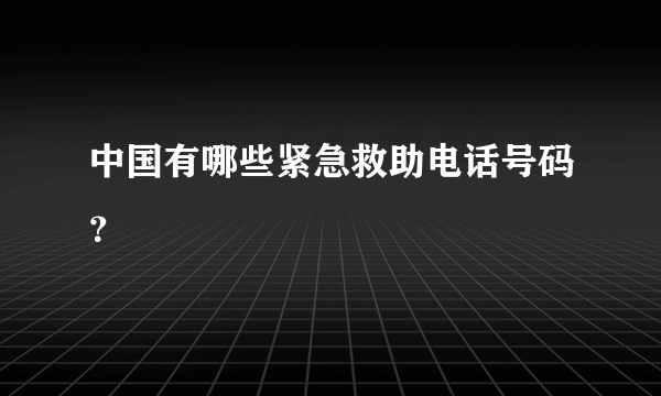 中国有哪些紧急救助电话号码？