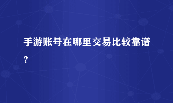 手游账号在哪里交易比较靠谱？