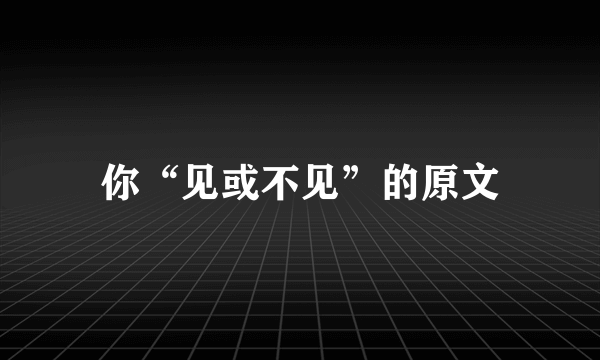 你“见或不见”的原文