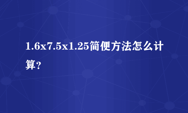 1.6x7.5x1.25简便方法怎么计算？