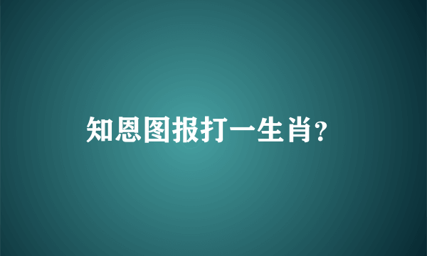 知恩图报打一生肖？