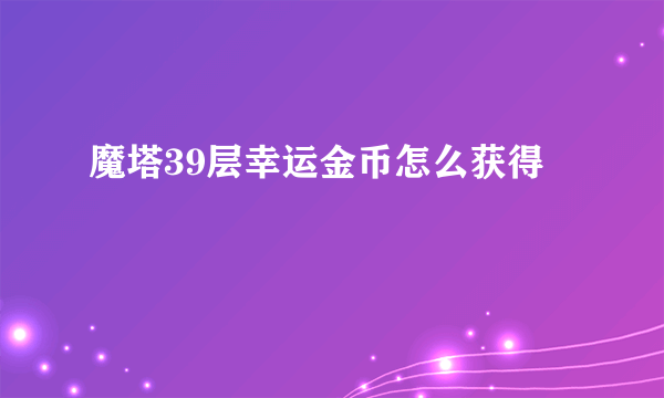 魔塔39层幸运金币怎么获得