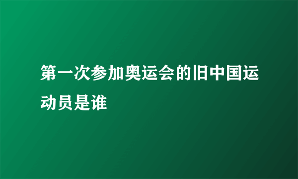 第一次参加奥运会的旧中国运动员是谁