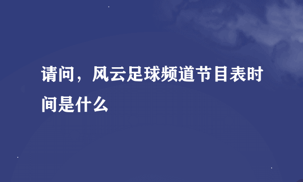 请问，风云足球频道节目表时间是什么