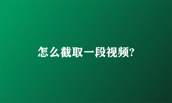 怎么截取一段视频?