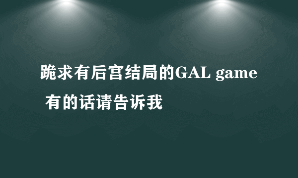 跪求有后宫结局的GAL game 有的话请告诉我