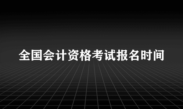 全国会计资格考试报名时间