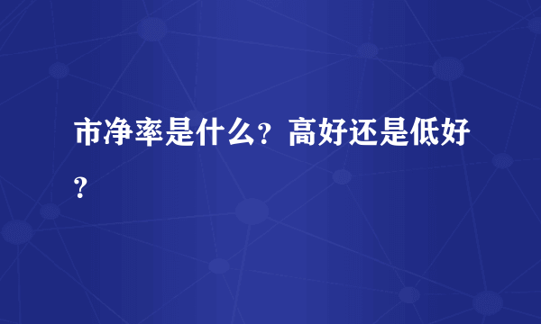 市净率是什么？高好还是低好？