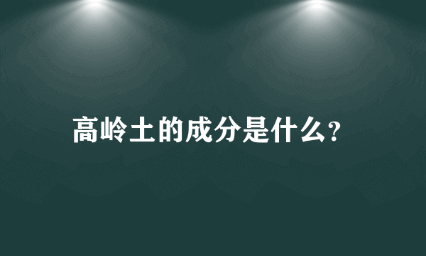 高岭土的成分是什么？