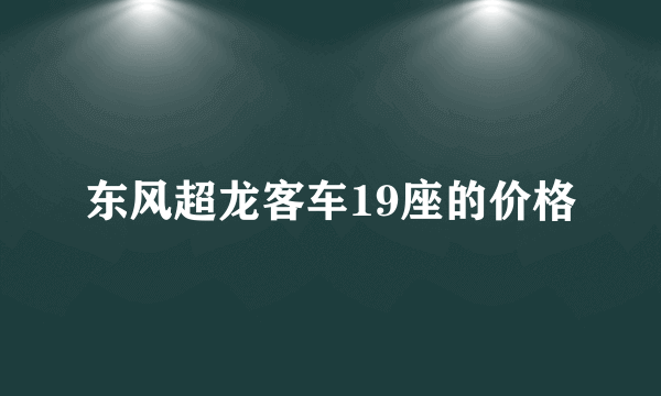 东风超龙客车19座的价格