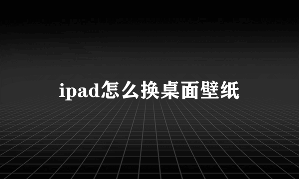 ipad怎么换桌面壁纸