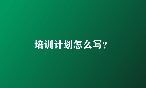 培训计划怎么写？