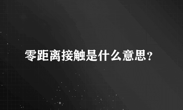 零距离接触是什么意思？