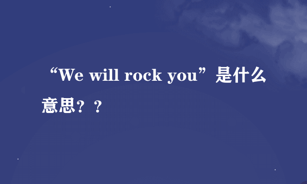 “We will rock you”是什么意思？？