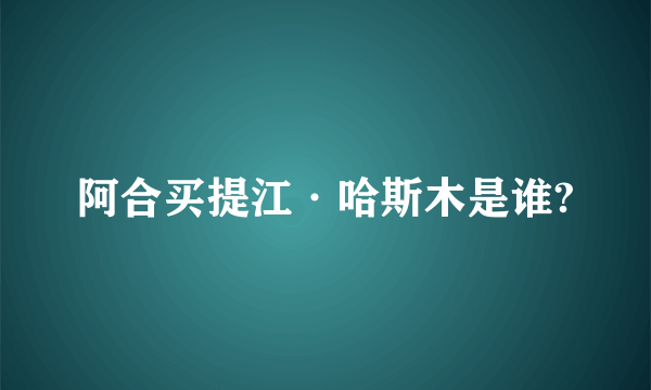 阿合买提江·哈斯木是谁?