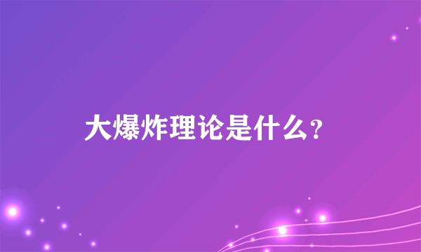 大爆炸理论是什么？