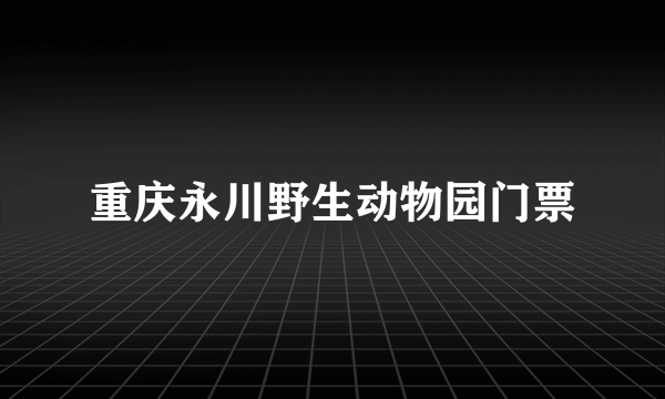 重庆永川野生动物园门票