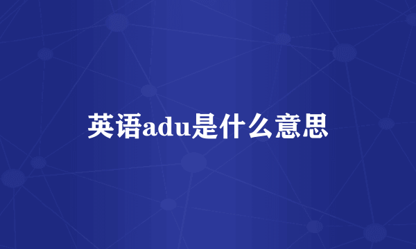 英语adu是什么意思