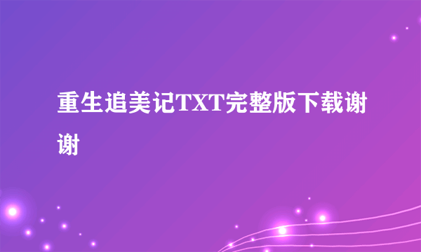 重生追美记TXT完整版下载谢谢