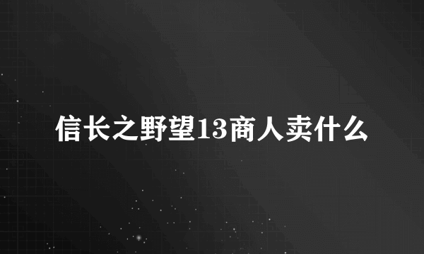 信长之野望13商人卖什么