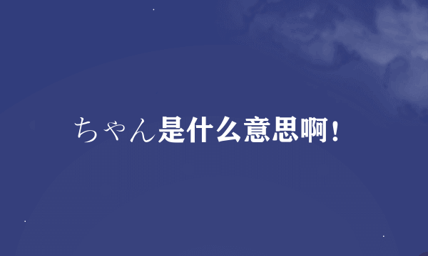 ちゃん是什么意思啊！