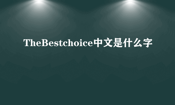 TheBestchoice中文是什么字