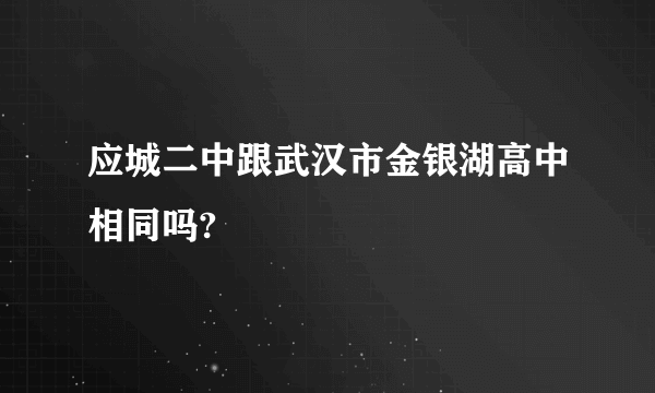 应城二中跟武汉市金银湖高中相同吗?