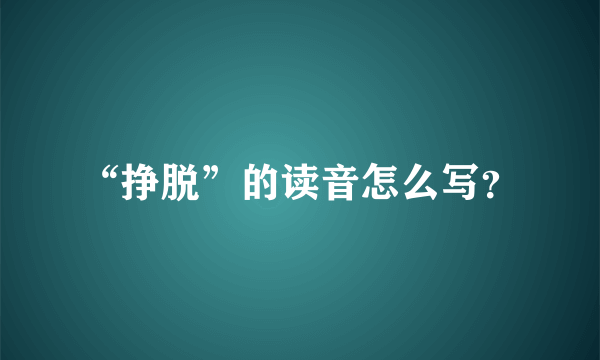 “挣脱”的读音怎么写？