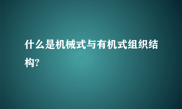 什么是机械式与有机式组织结构?