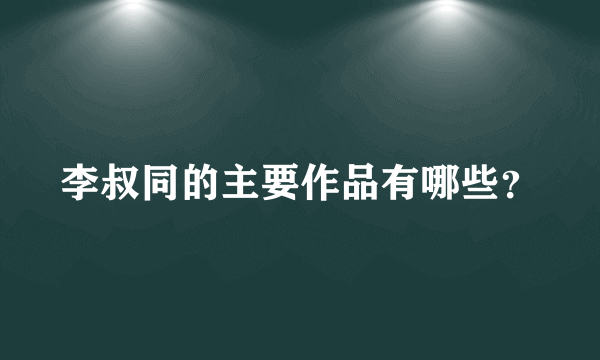 李叔同的主要作品有哪些？