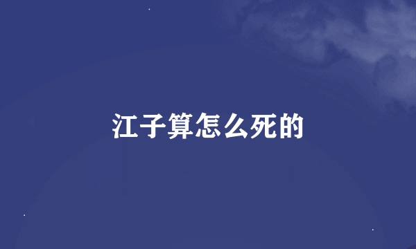 江子算怎么死的