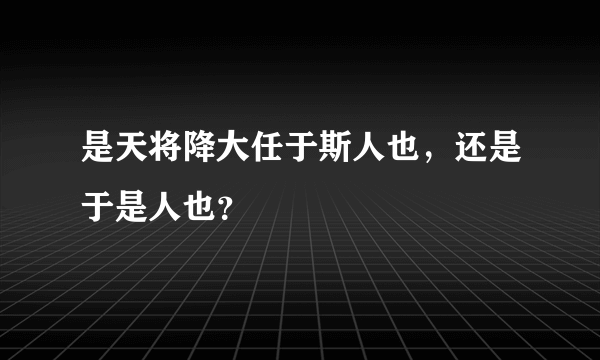 是天将降大任于斯人也，还是于是人也？