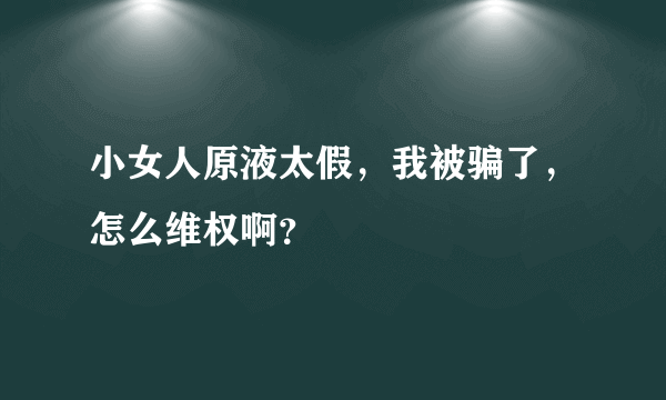 小女人原液太假，我被骗了，怎么维权啊？