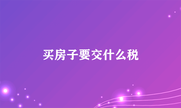 买房子要交什么税