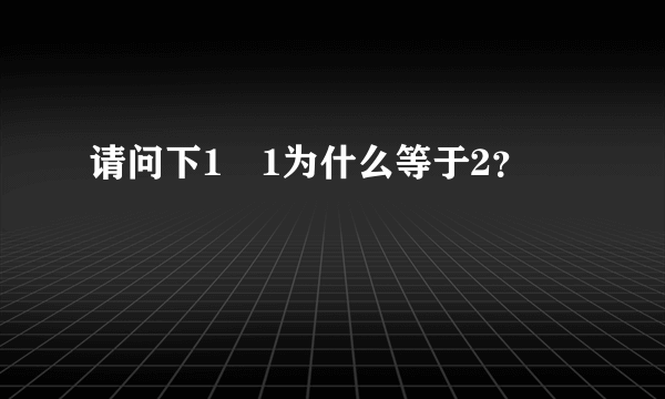 请问下1➕1为什么等于2？