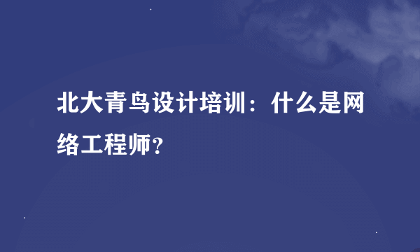 北大青鸟设计培训：什么是网络工程师？