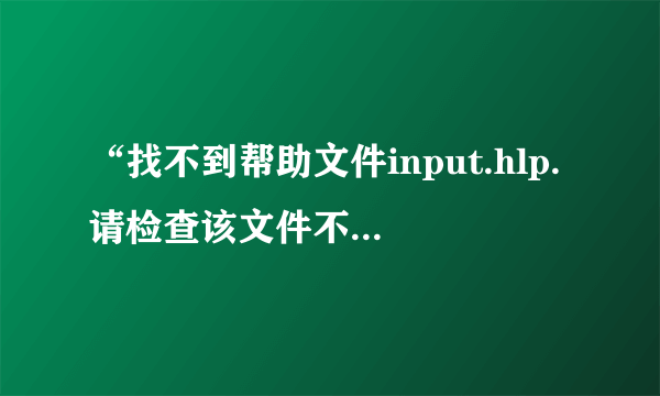 “找不到帮助文件input.hlp.请检查该文件不在硬盘上。如果不再请重新安装”请给我下载安装地址