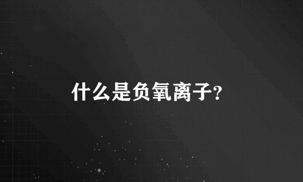 什么是负氧离子？