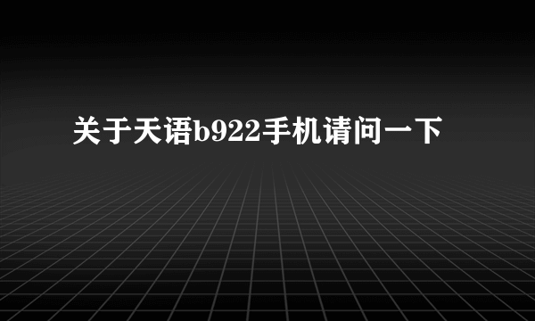 关于天语b922手机请问一下