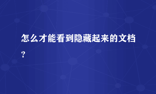 怎么才能看到隐藏起来的文档？