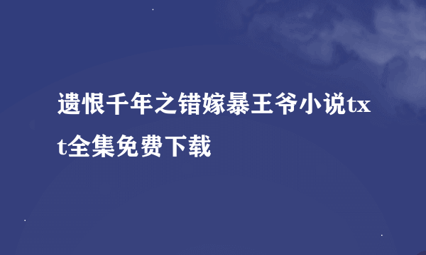 遗恨千年之错嫁暴王爷小说txt全集免费下载