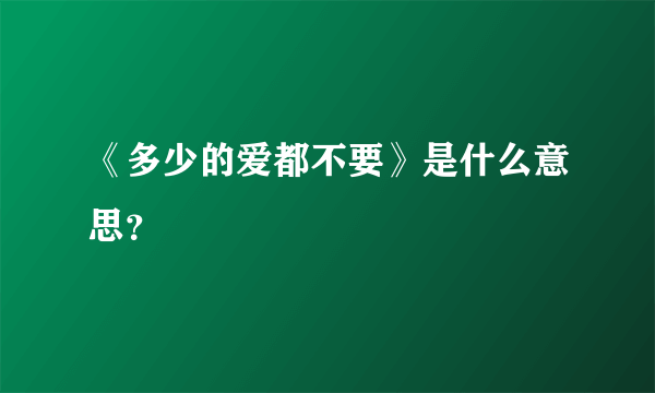 《多少的爱都不要》是什么意思？