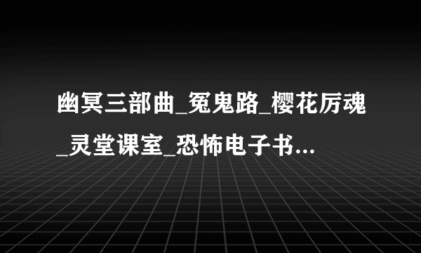 幽冥三部曲_冤鬼路_樱花厉魂_灵堂课室_恐怖电子书txt全集下载