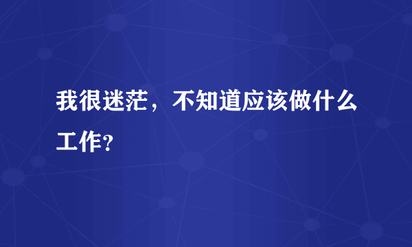 我很迷茫，不知道应该做什么工作？