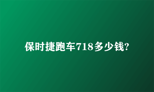 保时捷跑车718多少钱?