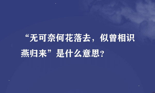 “无可奈何花落去，似曾相识燕归来”是什么意思？