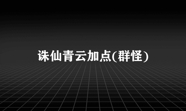 诛仙青云加点(群怪)