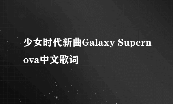 少女时代新曲Galaxy Supernova中文歌词